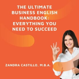 The Ultimate Business English Handbook: Everything You Need to Succeed【電子書籍】[ Zandra Castillo, M.B.A ]