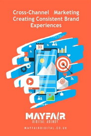 Cross-Channel Marketing Creating Consistent Brand Experiences Cross-Channel Marketing Creating Consistent Brand Experiences【電子書籍】[ Mayfair Digital Agency ]