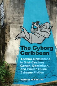 The Cyborg Caribbean Techno-Dominance in Twenty-First-Century Cuban, Dominican, and Puerto Rican Science Fiction【電子書籍】[ Samuel Ginsburg ]