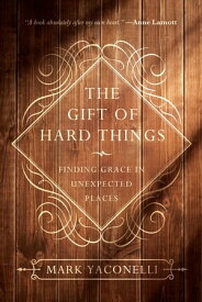 The Gift of Hard Things Finding Grace in Unexpected Places【電子書籍】[ Mark Yaconelli ]