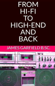 From Hi-Fi To High-End and back【電子書籍】[ James Garfield B.Sc. ]