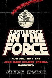 A Disturbance in the Force How and Why the Star Wars Holiday Special Happened【電子書籍】[ Steve Kozak ]