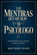 LAS MENTIRAS QUE ME DIJO MI PSICÓLOGO: Cómo pensar con claridad como cristiano
