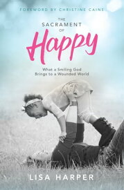 The Sacrament of Happy What a Smiling God Brings to a Wounded World【電子書籍】[ Lisa Harper ]