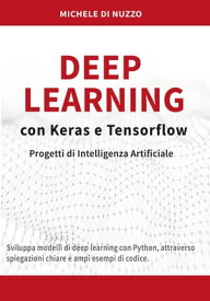 Deep Learning con Keras e Tensorflow Progetti di Intelligenza Artificiale【電子書籍】[ Michele di Nuzzo ]