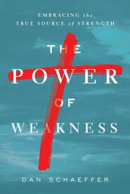 The Power of Weakness Embracing the True Source of Strength【電子書籍】[ Dan Schaeffer ]