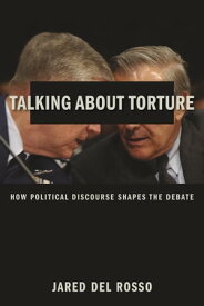 Talking About Torture How Political Discourse Shapes the Debate【電子書籍】[ Jared Del Rosso ]