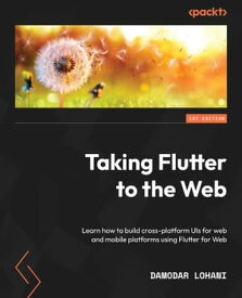 Taking Flutter to the Web Learn how to build cross-platform UIs for web and mobile platforms using Flutter for Web【電子書籍】[ Damodar Lohani ]