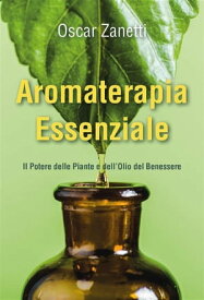 Aromaterapia Essenziale - Il Potere delle Piante e dell'Olio del Benessere【電子書籍】[ Oscar Zanetti ]