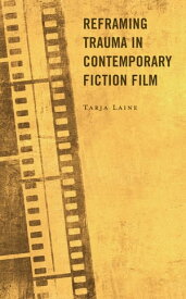 Reframing Trauma in Contemporary Fiction Film【電子書籍】[ Tarja Laine ]