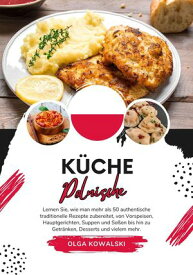 K?che Polnische: Lernen sie, wie man mehr als 50 Authentische Traditionelle Rezepte Zubereitet, von Vorspeisen, Hauptgerichten, Suppen und So?en bis hin zu Getr?nken, Desserts und VIelem mehr Weltgeschmack: Eine kulinarische Reise【電子書籍】