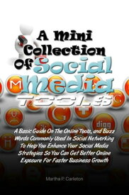 A Mini Collection of Social Media Tools A Basic Guide On The Online Tools and Buzz Words Commonly Used In Social Networking To Help You Enhance Your Social Media Strategies So You Can Get Better Online Exposure For Faster Business Growth【電子書籍】