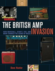 The British Amp Invasion How Marshall, Hiwatt, Vox and More Changed the Sound of Music【電子書籍】[ Dave Hunter ]