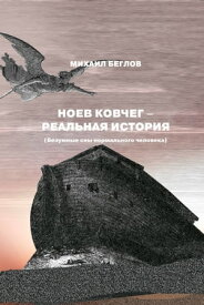 НОЕВ КОВЧЕГ - РЕАЛЬНАЯ ИСТОРИЯ (Безумные сны нормального человека)【電子書籍】[ Михаил Беглов ]