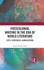 Postcolonial Writing in the Era of World Literature Texts, Territories, Globalizations【電子書籍】[ Baidik Bhattacharya ]