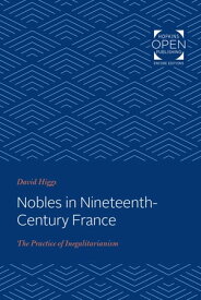 Nobles in Nineteenth-Century France The Practice of Inegalitarianism【電子書籍】[ David Higgs ]