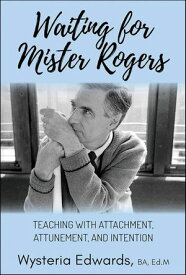Waiting for Mister Rogers Teaching with Attachment, Attunement, and Intention【電子書籍】[ Wysteria Edwards ]
