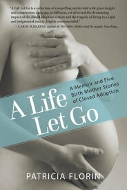A Life Let Go A Memoir and Five Birth Mother Stories of Closed Adoption【電子書籍】[ Patricia J Florin ]