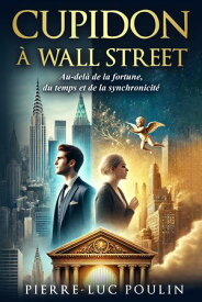 Cupidon ? Wall Street Au-del? de la fortune, du temps et de la synchronicit?: Un roman inspirant sur la transformation et la qu?te de sens dans l'univers impitoyable de la finance【電子書籍】[ Pierre-Luc Poulin ]