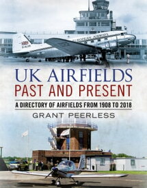 UK Airfields Past and Present A Directory of Airfields from 1908 to 2018【電子書籍】[ Grant Peerless ]