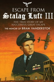 Escape from Stalag Luft III The True Story of My Successful Great Escape: The Memoir of Bob Vanderstok【電子書籍】[ Bram Vanderstok ]