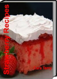 Strawberry Recipes The Only Cookbook You'll Ever Need For Making Strawberry Whip, Frozen Strawberry, Strawberry Cake Recipes, Strawberry Daiquiri Pie and Healthy Strawberry Recipes【電子書籍】[ Cara Terry ]