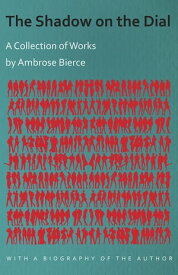 The Shadow on the Dial - A Collection of Works by Ambrose Bierce with a Biography of the Author【電子書籍】[ Ambrose Bierce ]