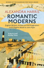 Romantic Moderns English Writers, Artists and the Imagination from Virginia Woolf to John Piper【電子書籍】[ Alexandra Harris ]