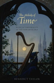 The Melody of Time Music and Temporality in the Romantic Era【電子書籍】[ Benedict Taylor ]