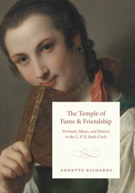 The Temple of Fame and Friendship Portraits, Music, and History in the C. P. E. Bach Circle【電子書籍】[ Annette Richards ]