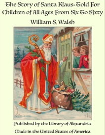The Story of Santa Klaus: Told For Children of All Ages From Six To Sixty【電子書籍】[ William S. Walsh ]