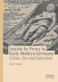 Suicide by Proxy in Early Modern Germany Crime, Sin and Salvation【電子書籍】[ Kathy Stuart ]