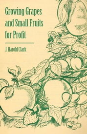 Growing Grapes and Small Fruits for Profit【電子書籍】[ J. Harold Clark ]