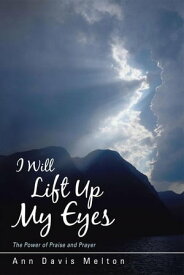 I Will Lift up My Eyes The Power of Praise and Prayer【電子書籍】[ Ann Davis Melton ]