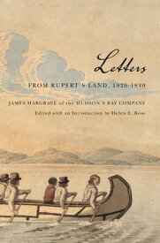 Letters from Rupert's Land, 1826-1840 James Hargrave of the Hudson's Bay Company【電子書籍】[ James Hargrave ]