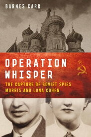 Operation Whisper The Capture of Soviet Spies Morris and Lona Cohen【電子書籍】[ Barnes Carr ]