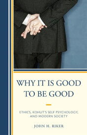 Why It Is Good to Be Good Ethics, Kohut's Self Psychology, and Modern Society【電子書籍】[ John Hanwell Riker ]