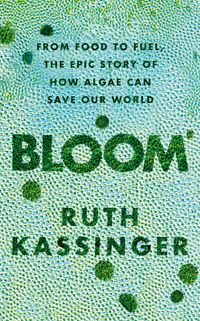 Bloom From Food to Fuel, The Epic Story of How Algae Can Save Our World【電子書籍】[ Ruth Kassinger ]
