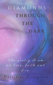 Diamonds Through The Dark: The Poetry I Am in Love, Faith and Fire【電子書籍】[ Christine Evangelou ]