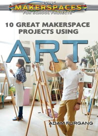 10 Great Makerspace Projects Using Art【電子書籍】[ Adam Furgang ]