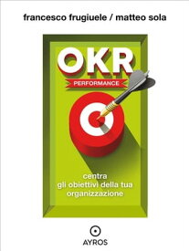 OKR Performance. Centra gli obiettivi della tua organizzazione【電子書籍】[ Francesco Frugiuele ]