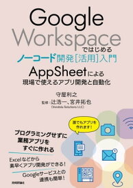 Google Workspaceではじめるノーコード開発［活用］入門 ーーAppSheetによる現場で使えるアプリ開発と自動化【電子書籍】[ 守屋利之【著】 ]