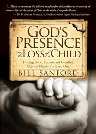 God's Presence in the Loss of a Child Finding Hope, Purpose and Comfort after the Death of a Loved One【電子書籍】[ Bill Sanford ]