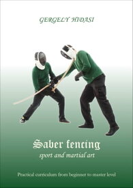 Saber fencing, sport and martial art Practial curriculum from the beginner to master level【電子書籍】[ Gergely Hidasi ]