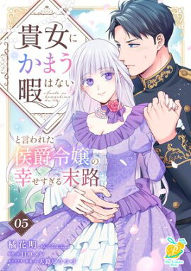 貴女にかまう暇はないと言われた侯爵令嬢の幸せすぎる末路【第５話】 