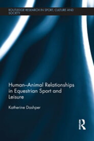 Human-Animal Relationships in Equestrian Sport and Leisure【電子書籍】[ Katherine Dashper ]