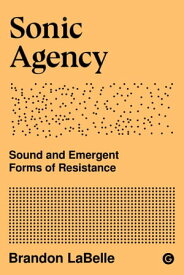 Sonic Agency Sound and Emergent Forms of Resistance【電子書籍】[ Brandon Labelle ]