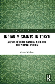 Indian Migrants in Tokyo A Study of Socio-Cultural, Religious, and Working Worlds【電子書籍】[ Megha Wadhwa ]