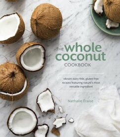 The Whole Coconut Cookbook Vibrant Dairy-Free, Gluten-Free Recipes Featuring Nature's Most Versatile Ingredient【電子書籍】[ Nathalie Fraise ]
