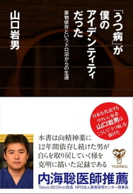 「うつ病」が僕のアイデンティティだった　薬物依存というドロ沼からの生還【電子書籍】[ 山口岩男 ]